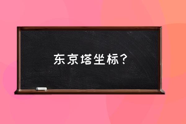 日本东京塔 东京塔坐标？