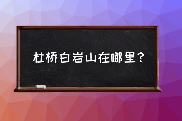 白岩山剿匪 杜桥白岩山在哪里？