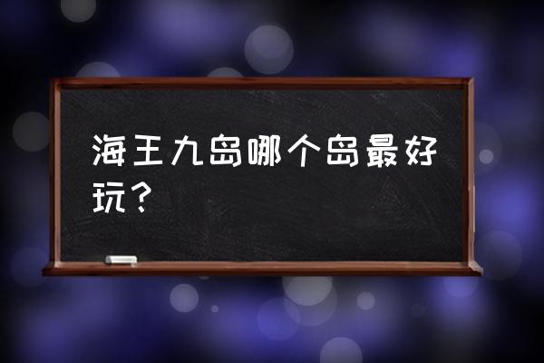 海王九岛都有什么岛 海王九岛哪个岛最好玩？