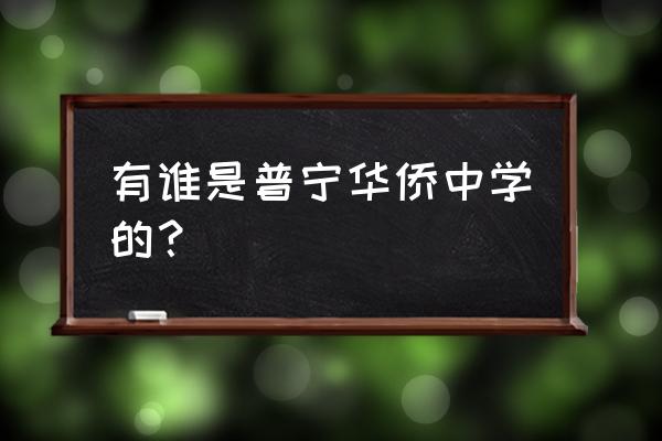 普宁市华侨中学面积 有谁是普宁华侨中学的？