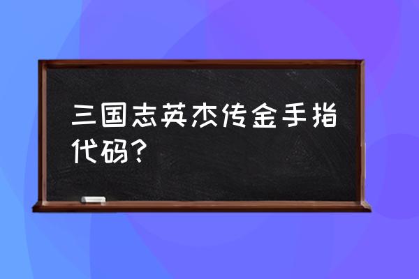 三国志英杰传物品金手指 三国志英杰传金手指代码？