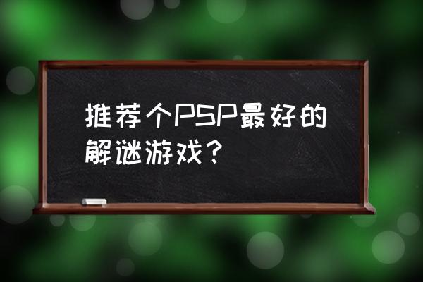 428被封锁的涩谷攻略 推荐个PSP最好的解谜游戏？