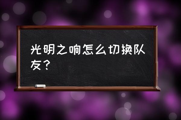 光明之响人物 光明之响怎么切换队友？