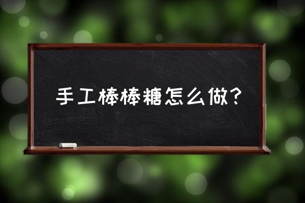 棒棒糖手工 手工棒棒糖怎么做？