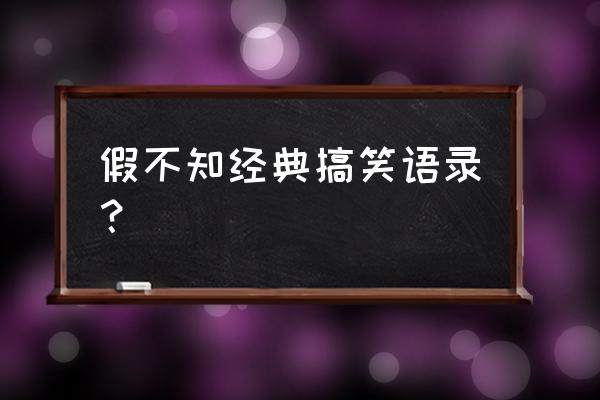 超级经典搞笑语录 假不知经典搞笑语录？