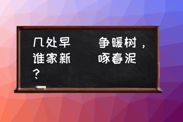 谁家新燕啄春泥下一句 几处早（）争暖树，谁家新（）啄春泥．？