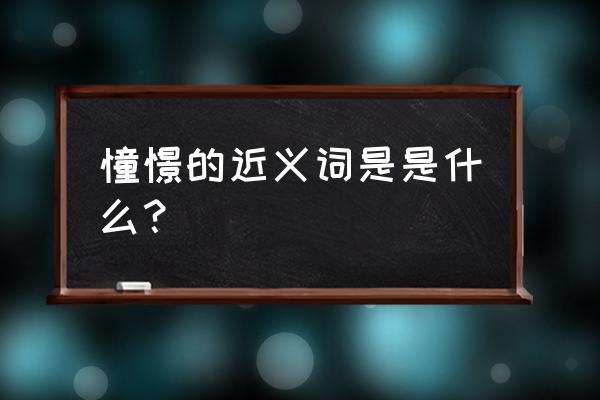 憧憬近义词是什么词 憧憬的近义词是是什么？