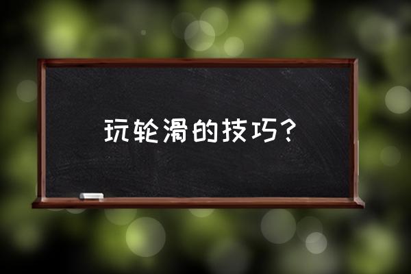 普通的轮滑技巧包括 玩轮滑的技巧？