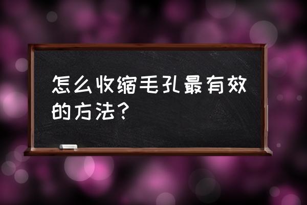 如何收缩毛孔最有效的方法 怎么收缩毛孔最有效的方法？