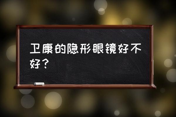 卫康隐形眼镜的优点 卫康的隐形眼镜好不好？