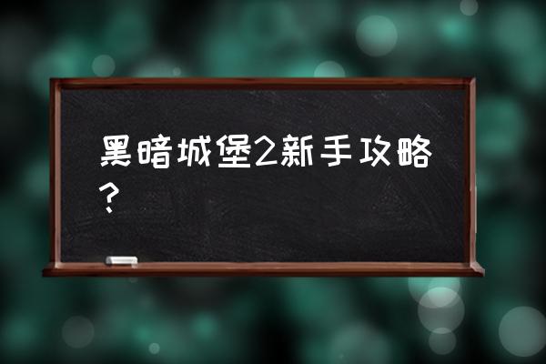 黑暗城堡2 黑暗城堡2新手攻略？