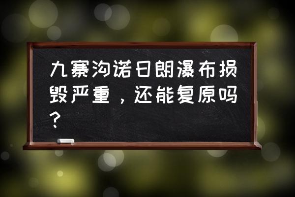 诺日朗瀑布现状 九寨沟诺日朗瀑布损毁严重，还能复原吗？