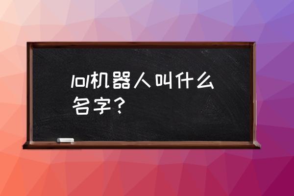 lol机器人叫什么 lol机器人叫什么名字？