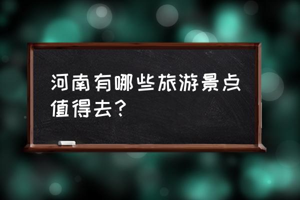 河南著名旅游景点大全介绍 河南有哪些旅游景点值得去？