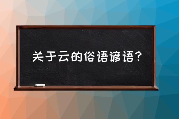 写云的谚语 关于云的俗语谚语？