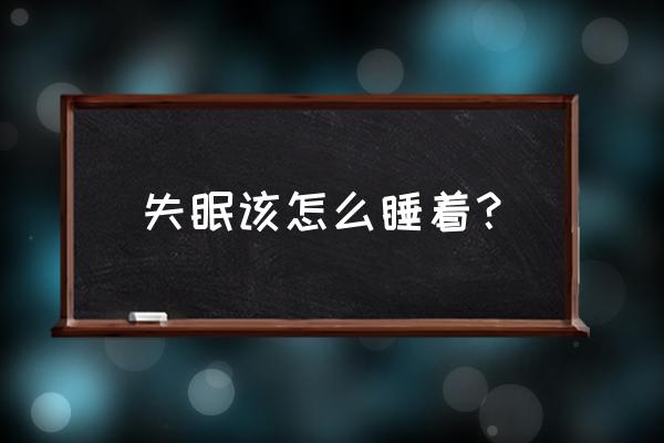 失眠应该怎么办才能睡着 失眠该怎么睡着？