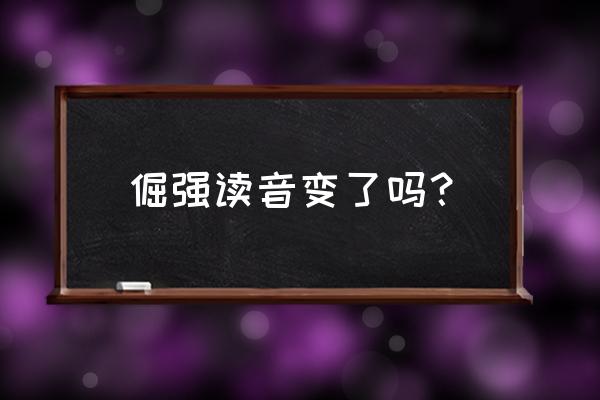 倔强有几个读音 倔强读音变了吗？