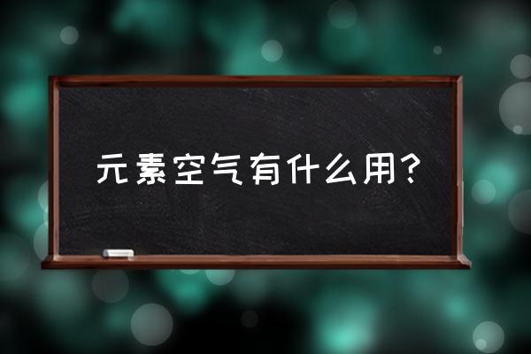 元素空气用处 元素空气有什么用？