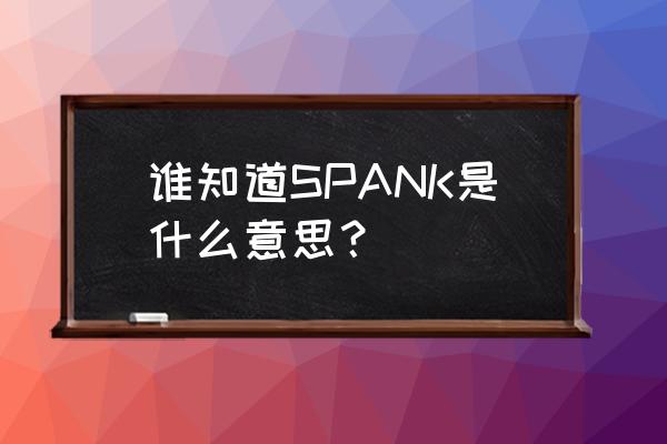 文学馆spank 谁知道SPANK是什么意思？