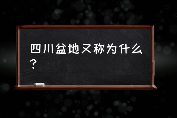 四川盆地叫什么名字 四川盆地又称为什么？