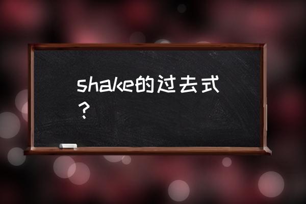 shake过去式是shaked吗 shake的过去式？