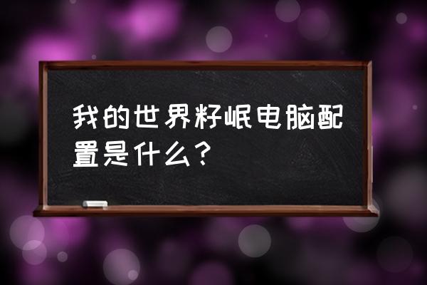 我的世界籽岷生存 我的世界籽岷电脑配置是什么？