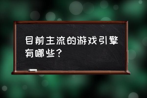 creation引擎 目前主流的游戏引擎有哪些？