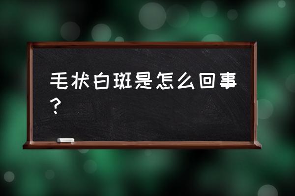 口腔毛状白斑好发于 毛状白斑是怎么回事？