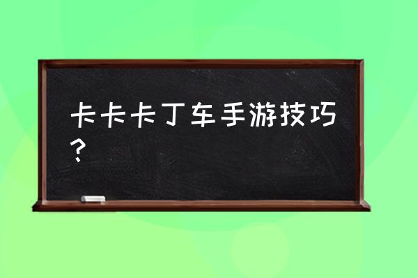 手游卡丁车技巧 卡卡卡丁车手游技巧？