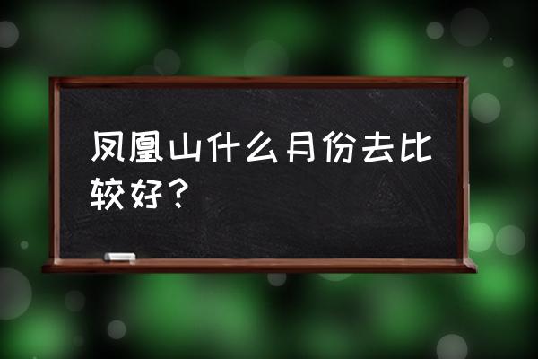 五常凤凰山五一去好么 凤凰山什么月份去比较好？