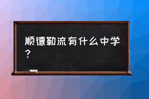 顺德区勒流中学 顺德勒流有什么中学？