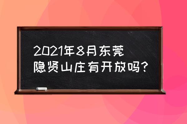 隐贤山庄现在开放吗 2021年8月东莞隐贤山庄有开放吗？