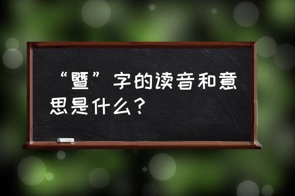 暨是什么读音 “暨”字的读音和意思是什么？