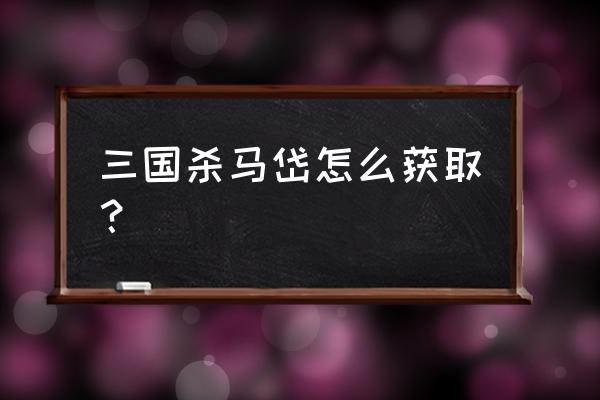 三国杀马岱怎么获得 三国杀马岱怎么获取？