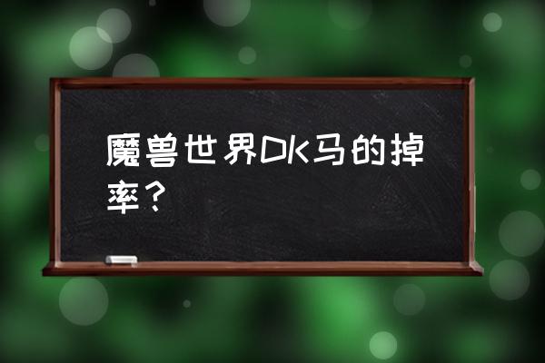 魔兽dk马掉率 魔兽世界DK马的掉率？