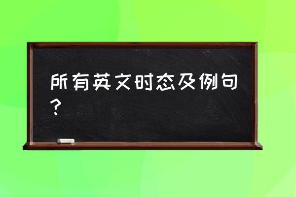 英语时态总结例句 所有英文时态及例句？