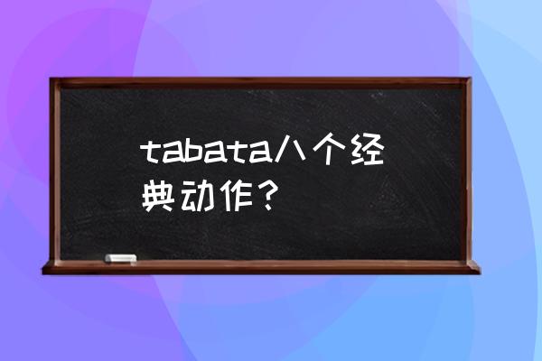 tabata tabata八个经典动作？