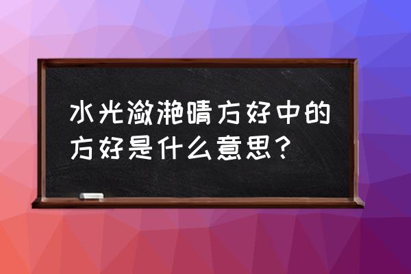 水光潋滟晴方好的方的解释 水光潋滟晴方好中的方好是什么意思？