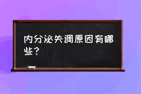 内分泌紊乱原因 内分泌失调原因有哪些？