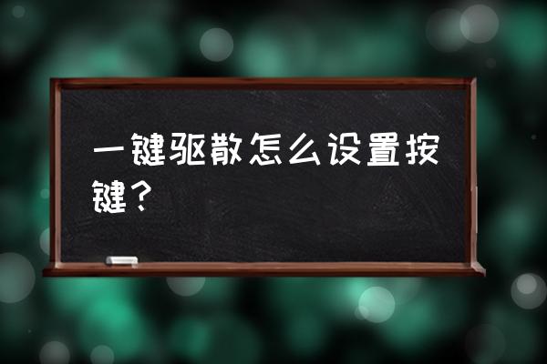 一键驱散怎么打开 一键驱散怎么设置按键？