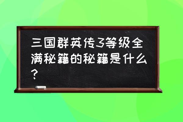 三国群英传3秘籍 三国群英传3等级全满秘籍的秘籍是什么？