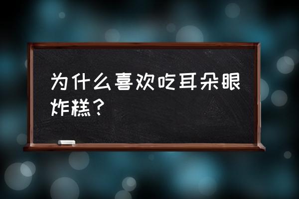 为什么叫耳朵眼炸糕 为什么喜欢吃耳朵眼炸糕？