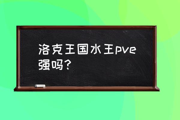 洛克王国水王加点推荐 洛克王国水王pve强吗？