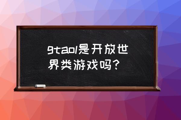 gta5中文名字 gtaol是开放世界类游戏吗？