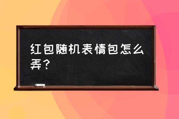 红包金额表情包 红包随机表情包怎么弄？