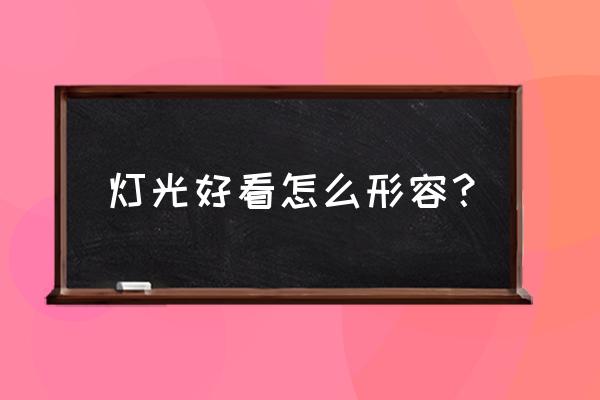 灯光效果怎么形容 灯光好看怎么形容？