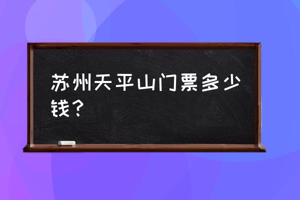 苏州天平山风景区 苏州天平山门票多少钱？