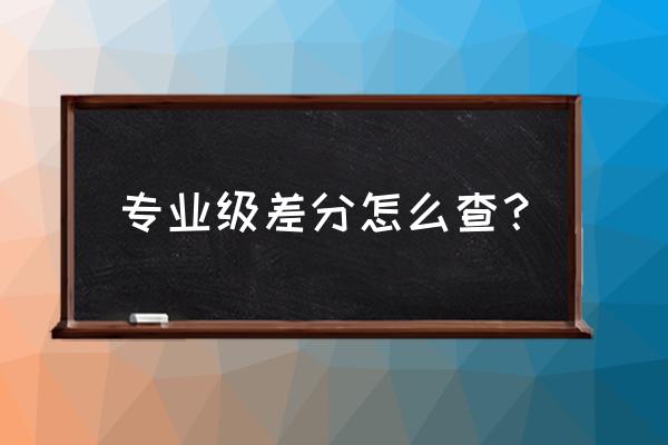 专业级差怎么查 专业级差分怎么查？