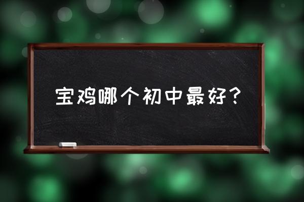 宝鸡第一初级中学 宝鸡哪个初中最好？