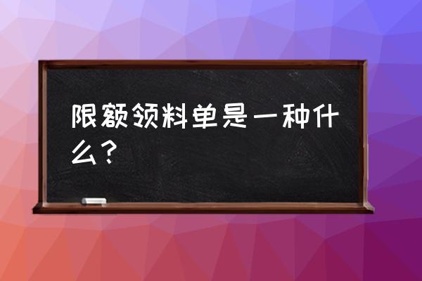 限额领料单属于什么品种 限额领料单是一种什么？